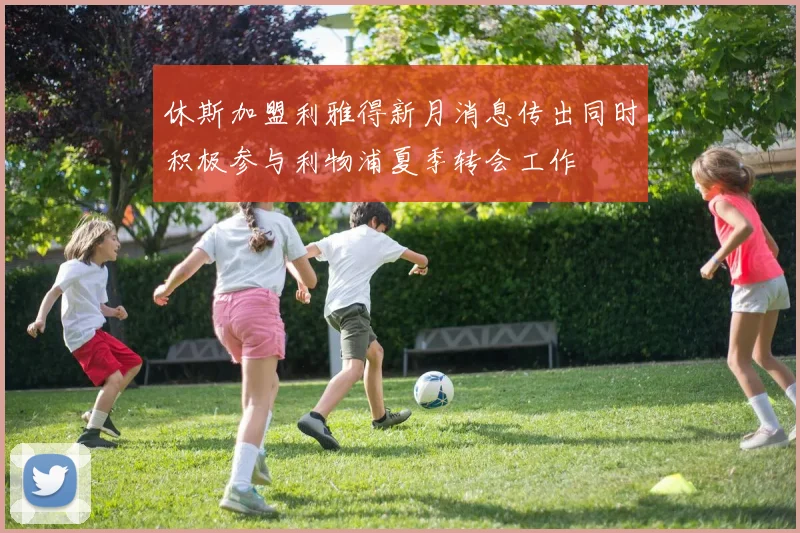 休斯加盟利雅得新月消息传出同时积极参与利物浦夏季转会工作