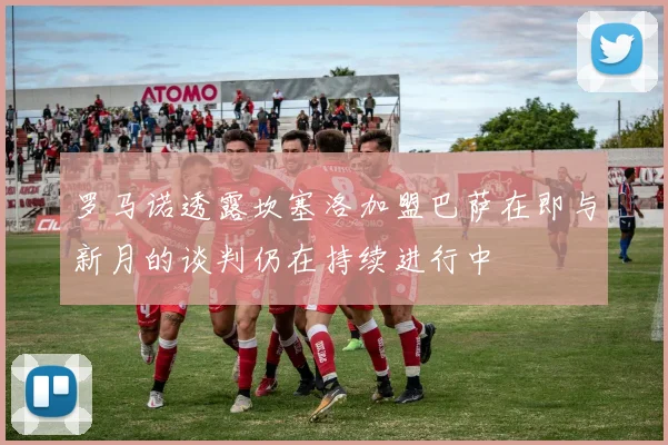 罗马诺透露坎塞洛加盟巴萨在即与新月的谈判仍在持续进行中