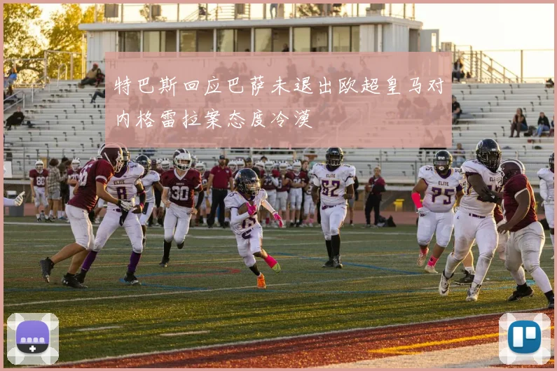 特巴斯回应巴萨未退出欧超皇马对内格雷拉案态度冷漠