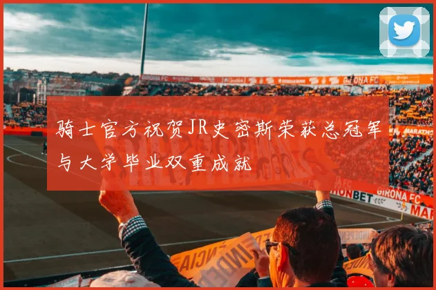 骑士官方祝贺JR史密斯荣获总冠军与大学毕业双重成就
