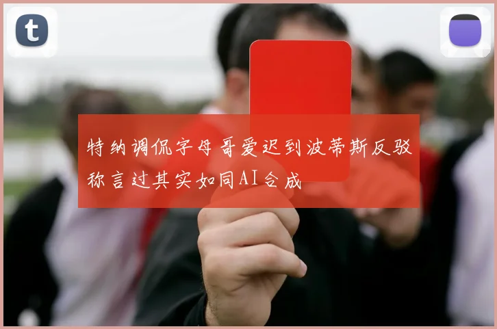 特纳调侃字母哥爱迟到波蒂斯反驳称言过其实如同AI合成