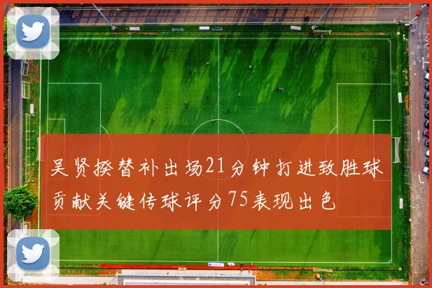 吴贤揆替补出场21分钟打进致胜球贡献关键传球评分75表现出色