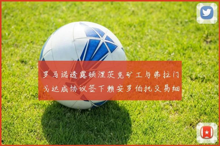 罗马诺透露顿涅茨克矿工与弗拉门戈达成协议签下赖安罗伯托交易细节