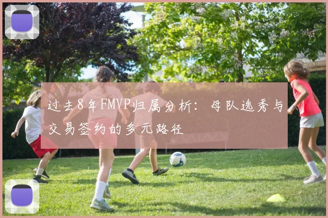 过去8年FMVP归属分析：母队选秀与交易签约的多元路径